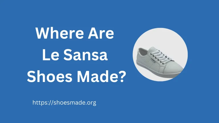 Where Are Le Sansa Shoes Made? A Comprehensive Guide