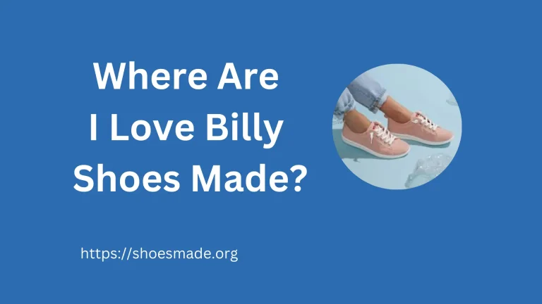 Where Are I Love Billy Shoes Made? A Detailed Guide