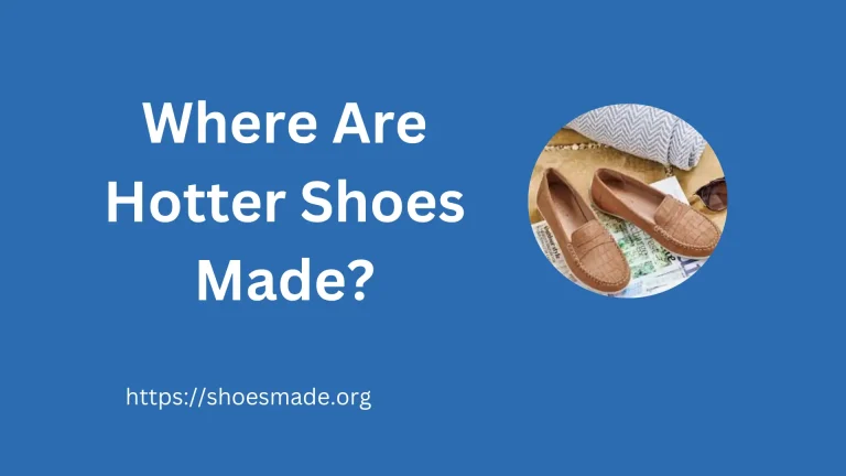 Where Are Hotter Shoes Made? A Comprehensive Guide